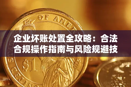 济南企业坏账处置全攻略：合法合规操作指南与风险规避技巧解析