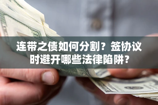 济南连带之债如何分割？签协议时避开哪些法律陷阱？