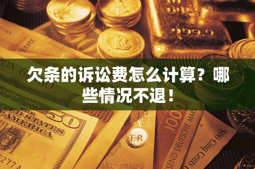 济南欠条的诉讼费怎么计算?哪些情况不退! 济南欠条的诉讼费怎么计算?哪些情况不退!