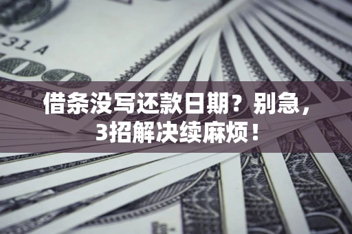 济南借条没写还款日期？别急，3招解决续麻烦！