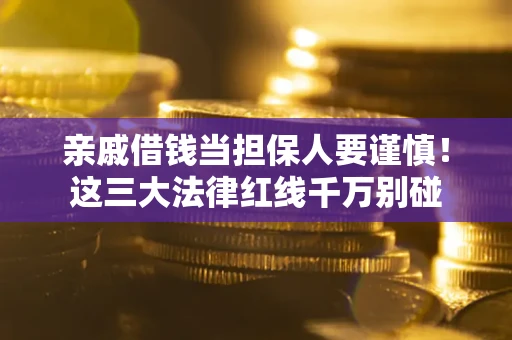 济南亲戚借钱当担保人要谨慎！这三大法律红线千万别碰