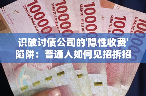 济南识破讨债公司的'隐性收费'陷阱：普通人如何见招拆招？