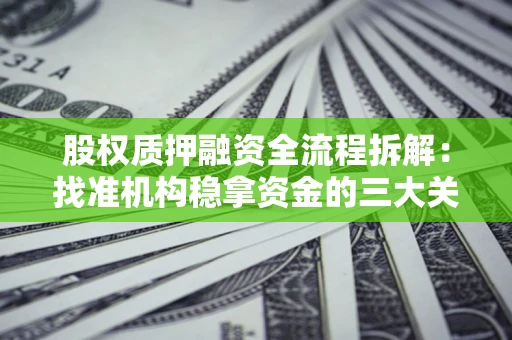 济南股权质押融资全流程拆解：找准机构稳拿资金的三大关键