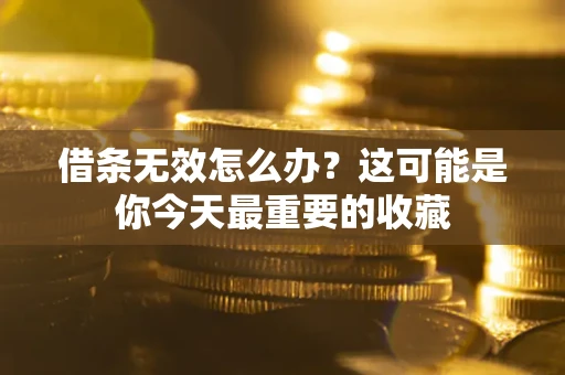 济南借条无效怎么办？这可能是你今天最重要的收藏