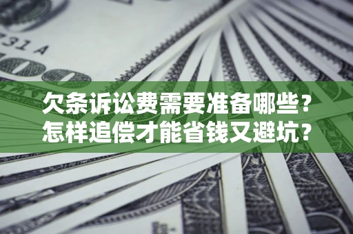 济南欠条诉讼费需要准备哪些？怎样追偿才能省钱又避坑？