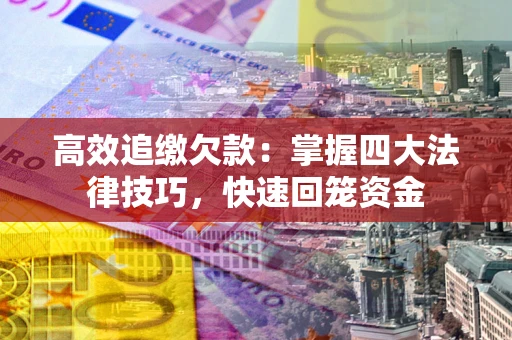 济南高效追缴欠款：掌握四大法律技巧，快速回笼资金