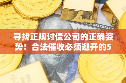 济南寻找正规讨债公司的正确姿势！合法催收必须避开的5大雷区