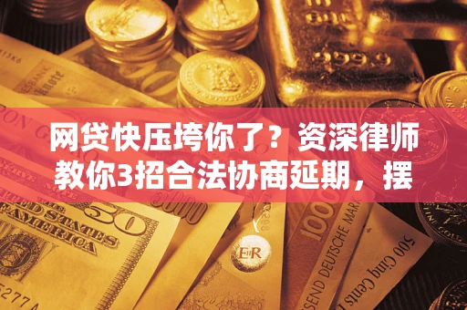 济南网贷快压垮你了？资深律师教你3招合法协商延期，摆脱暴力催收！