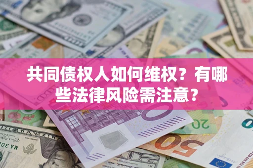 济南共同债权人如何维权？有哪些法律风险需注意？