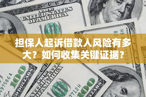济南担保人起诉借款人风险有多大？如何收集关键证据？