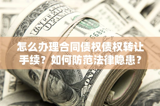 济南怎么办理合同债权债权转让手续？如何防范法律隐患？