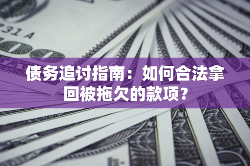 济南债务追讨指南：如何合法拿回被拖欠的款项？