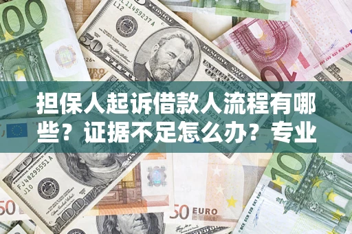 济南担保人起诉借款人流程有哪些？证据不足怎么办？专业律师解答