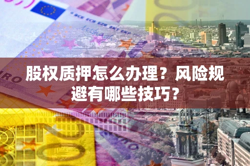 济南股权质押怎么办理？风险规避有哪些技巧？
