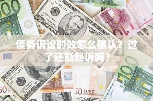 济南债务诉讼时效怎么确认？过了还能起诉吗？