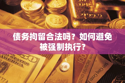 济南债务拘留合法吗？如何避免被强制执行？