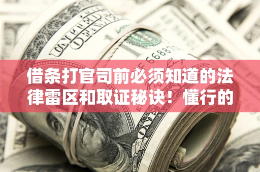 济南借条打官司前必须知道的法律雷区和取证秘诀！懂行的人已经留好这些证据