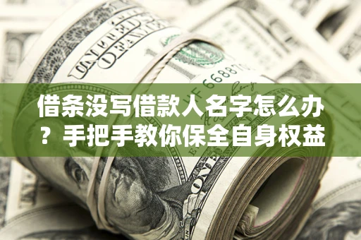 济南借条没写借款人名字怎么办？手把手教你保全自身权益