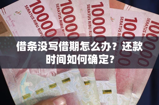 济南借条没写借期怎么办？还款时间如何确定？