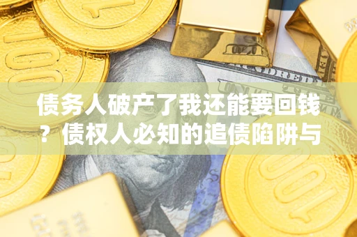济南债务人破产了我还能要回钱？债权人必知的追债陷阱与破局之道