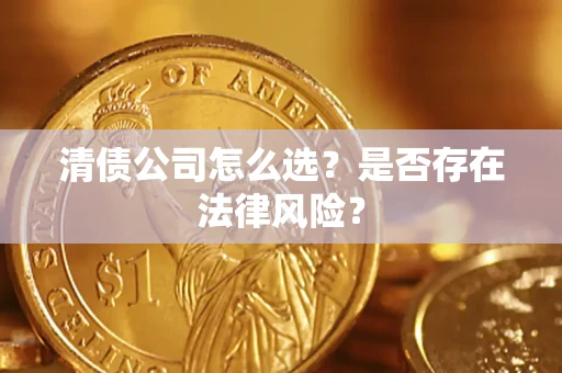 济南清债公司怎么选？是否存在法律风险？