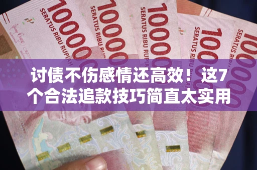 济南讨债不伤感情还高效！这7个合法追款技巧简直太实用