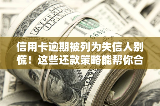 济南信用卡逾期被列为失信人别慌！这些还款策略能帮你合法止损