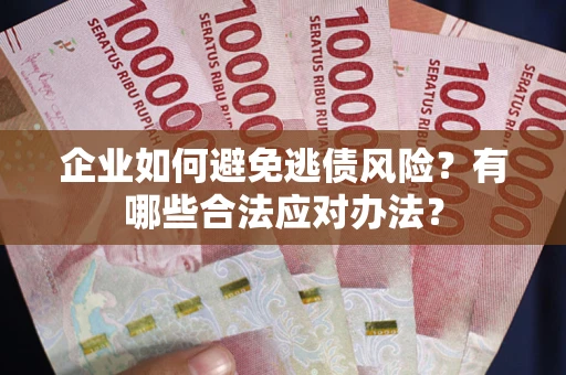济南企业如何避免逃债风险？有哪些合法应对办法？