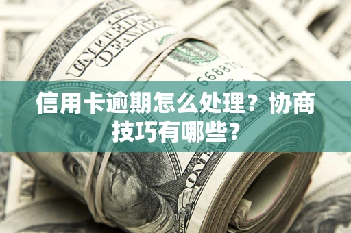 济南信用卡逾期怎么处理？协商技巧有哪些？