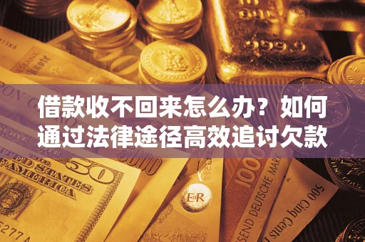 济南借款收不回来怎么办?如何通过法律途径高效追讨欠款? 济南借款收不回来怎么办?如何通过法律途径高效追讨欠款?