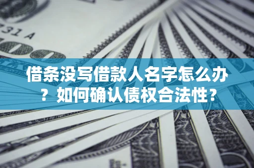 济南借条没写借款人名字怎么办？如何确认债权合法性？