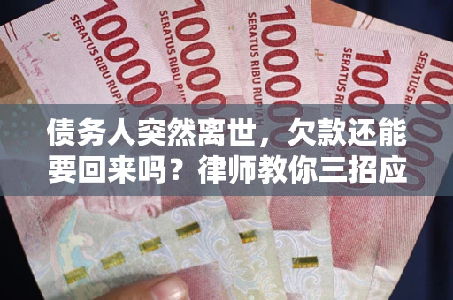 济南债务人突然离世，欠款还能要回来吗？律师教你三招应对