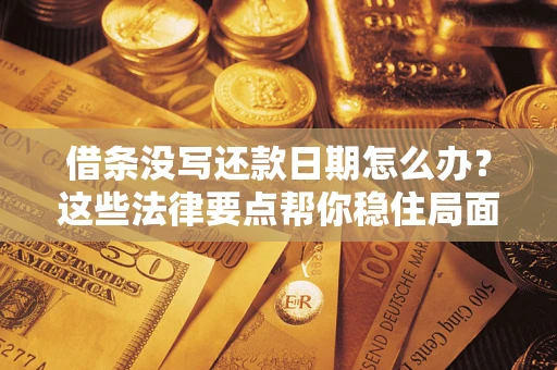 济南借条没写还款日期怎么办？这些法律要点帮你稳住局面