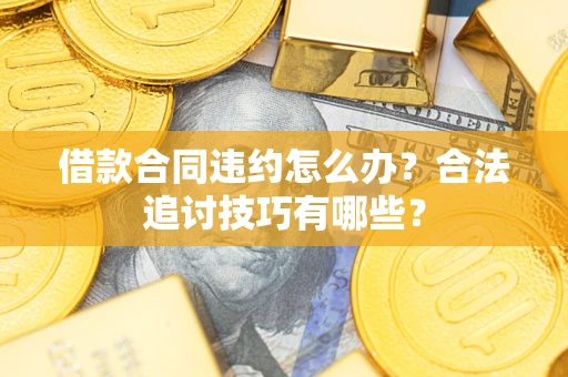 济南借款合同违约怎么办？合法追讨技巧有哪些？