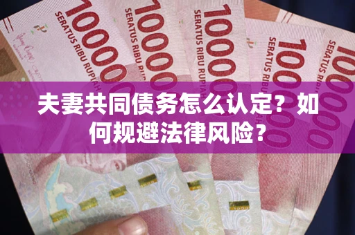 济南夫妻共同债务怎么认定？如何规避法律风险？