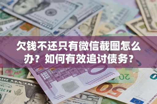 济南欠钱不还只有微信截图怎么办？如何有效追讨债务？