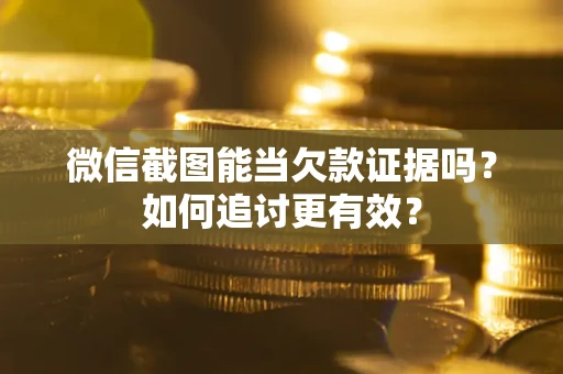 济南微信截图能当欠款证据吗？如何追讨更有效？