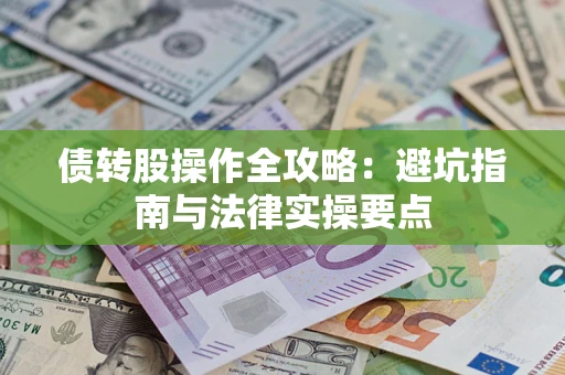 济南债转股操作全攻略：避坑指南与法律实操要点