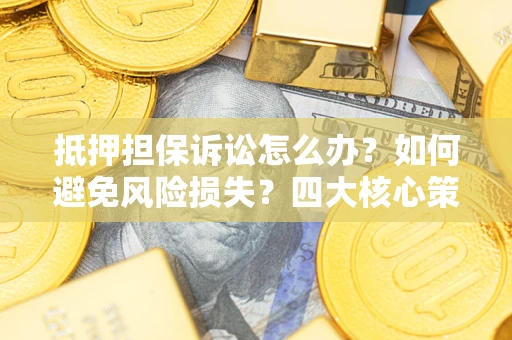 济南抵押担保诉讼怎么办？如何避免风险损失？四大核心策略全解读