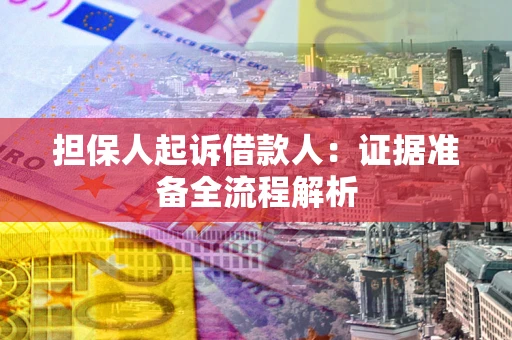 济南担保人起诉借款人：证据准备全流程解析