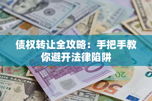 济南债权转让全攻略：手把手教你避开法律陷阱