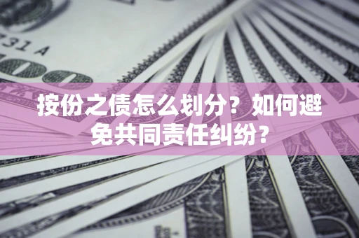 济南按份之债怎么划分？如何避免共同责任纠纷？