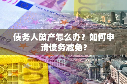 济南债务人破产怎么办？如何申请债务减免？