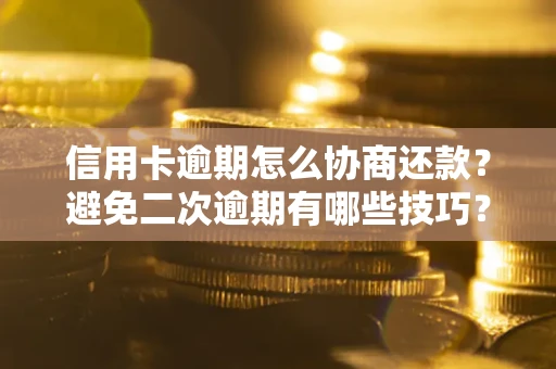 济南信用卡逾期怎么协商还款？避免二次逾期有哪些技巧？