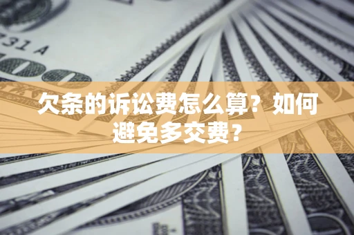 济南欠条的诉讼费怎么算？如何避免多交费？