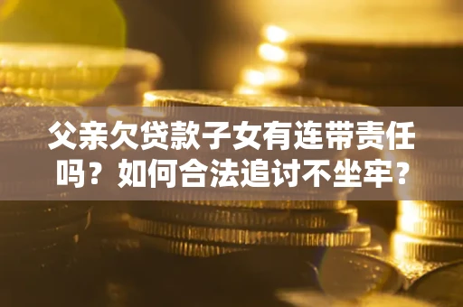 济南父亲欠贷款子女有连带责任吗？如何合法追讨不坐牢？