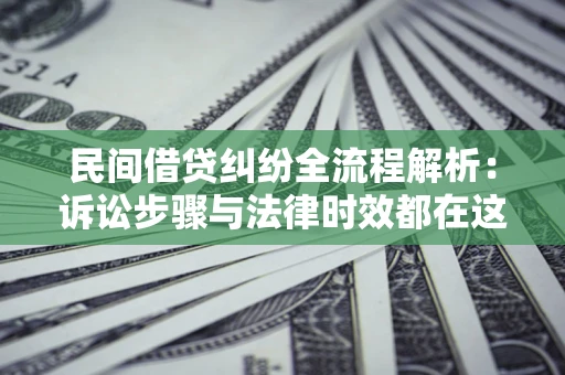 济南民间借贷纠纷全流程解析：诉讼步骤与法律时效都在这儿了