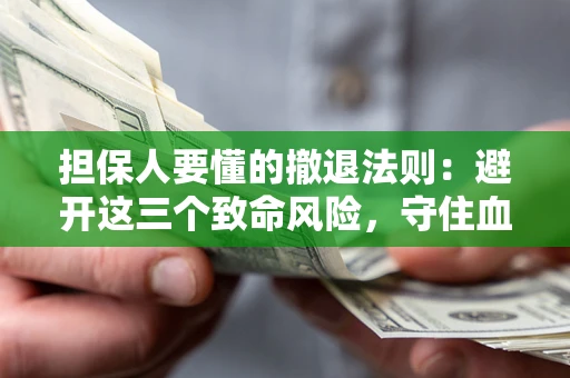 济南担保人要懂的撤退法则：避开这三个致命风险，守住血汗钱