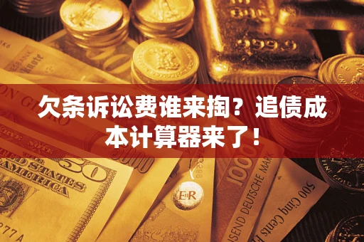 济南欠条诉讼费谁来掏？追债成本计算器来了！