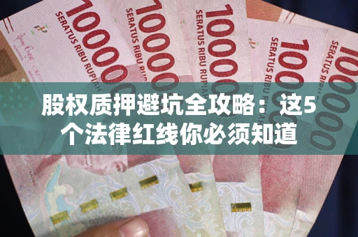 济南股权质押避坑全攻略：这5个法律红线你必须知道